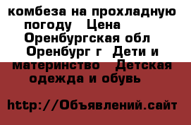 2 комбеза на прохладную погоду › Цена ­ 500 - Оренбургская обл., Оренбург г. Дети и материнство » Детская одежда и обувь   
